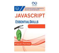 JavaScript Essential Skills: The Ultimate Guide for Beginners to Become JavaScript Experts