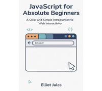 JavaScript for Absolute Beginners: A Clear and Simple Introduction to Web Interactivity