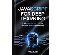 JavaScript for Deep Learning: Build Intelligent AI Models with Hands-On JavaScript Programming