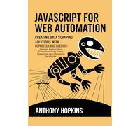 JavaScript for Web Automation: Creating Data Scraping Solutions with Puppeteer and Cheerio: Develop Robust Data Extraction Tools Using Puppeteer and Cheerio in JavaScript