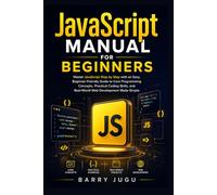 JavaScript Manual for Beginners: Master JavaScript Step by Step with an Easy, Beginner-Friendly Guide to Core Programming Concepts, Practical Coding Skills, and Real-World Web Development Made Simple