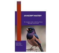 JavaScript Mastery: The Complete Guide to Building Modern Web Apps from Scratch