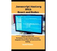JavaScript Mastery With React And Redux: Mastering Modern Web Development Through Advanced Techniques, Component-Driven Design, And Centralized Data Handling