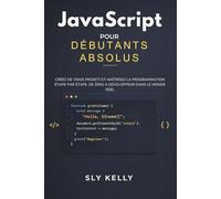 JAVASCRIPT POUR DÉBUTANTS ABSOLUS: Créez de vrais projets et maîtrisez la programmation étape par étape de zéro à développeur dans le monde réel