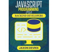 JAVASCRIPT PROGRAMMING FOR BACKEND DEVELOPERS: Techniques and Tools for Handling Data, Logic, and Client Communication