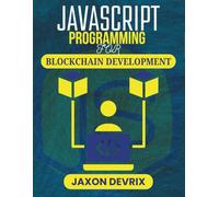 JAVASCRIPT PROGRAMMING FOR BLOCKCHAIN DEVELOPMENT: Hands-On Guide to Creating Transparent Peer-to-Peer Applications