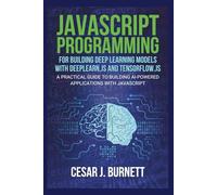 JAVASCRIPT PROGRAMMING FOR BUILDING DEEP LEARNING MODELS WITH DEEPLEARN.JS AND TENSORFLOW.JS: A Practical Guide to Building AI-Powered Applications with JavaScript