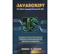 JavaScript: The Hidden Language Powering the Web: Everything You Need to Know to Become a Professional JavaScript Developer and Build Robust Web Applications