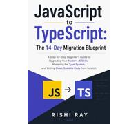 JavaScript to TypeScript:The 14-Day Migration Blueprint: A Step-by-Step Beginner's Guide to Upgrading Your Modern JS Skills, Mastering the Type System, and Writing Clean, Scalable Code from Scratch.