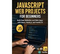 JavaScript Web Projects for Beginners: Build Real Websites and Web Apps with React, Node.js, and Vanilla JS