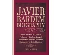 JAVIER BARDEM BIOGRAPHY: Inside the Mind of a Master Performer - The True Story of Spain’s Most Powerful Actor and His Journey to Global Success