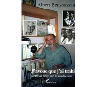 J'avoue que j'ai trahi Essai libre sur la traduction - Albert Bensoussan - L'harmattan - broché - Essai