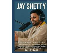 JAY SHETTY: A Modern Sage for a Digital Age - The Inspiring Life of a British-Indian Podcaster and Author Who Transforms Ancient Wisdom into Practical Advice for Today’s World