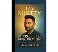 JAY SHETTY : The Purpose-Led Mastermind: An Unofficial Biography of a Former Monk Who Became a Global Voice for Wisdom , Success and Mindfulness