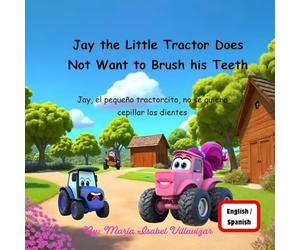Jay The Little Tractor Does Not Want to Brush His Teeth: Jay el pequeño tractorcito no se quiere cepillar los dientes