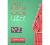 Jazz Guitar Genius: 7th-Chord Arpeggios: A 36-Day Training Cycle For Pros