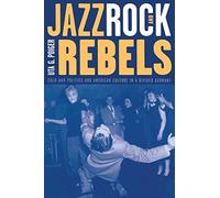 Jazz, Rock, and Rebels: Cold War Politics and American Culture in a Divided Germany