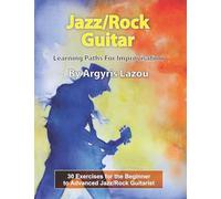 Jazz/Rock Guitar Learning Paths For Improvisation: 30 Exercises for the Beginner to Advanced Jazz/Rock Guitarist
