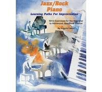 Jazz/Rock Piano Learning Paths For Improvisation: 50+2 Exercises For The Beginner To Advanced Jazz/Rock Pianist
