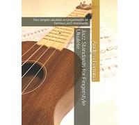 Jazz Standards for Fingerstyle Ukulele: Ten simple ukulele arrangements of famous jazz standards