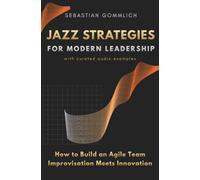 Jazz Strategies for Modern Leadership: How to Build an Agile Team - Improvisation Meets Innovation