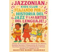 Jazzonian Kids Club ¡Viajando por la historia del jazz y las artes del lenguaje!: Planes de Lecciones para Maestros con Música, Estudios Sociales, ... Estudiantes Jóvenes (Grados 3-5, Edades 8-10)