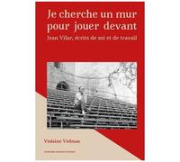 Je Cherche Un Mur Pour Jouer Devant - Ecrits De Soi Professionnels De Jean Vilar