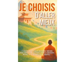 Je choisis d'aller mieux: 7 enseignements oubliés des moines tibétains pour changer ton quotidien, éviter la surchauffe mentale et te reconnecter à l'essentiel !