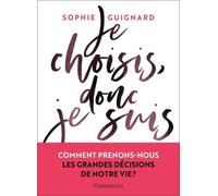 Je Choisis, Donc Je Suis - Comment Prenons-Nous Les Grandes Décisions De Notre Vie ?