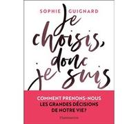 Je choisis, donc je suis: Comment prenons-nous les grandes décisions de notre vie ?