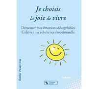Je Choisis La Joie De Vivre - Déraciner Mes Émotions Désagréables - Cultiver Ma Cohérence Émotionnelle