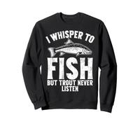 Je chuchote pour pêcher, mais la Truite n'écoute jamais Sweatshirt