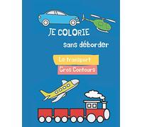 Je colorie sans déborder - le transport - gros contours: 30 coloriages gros contour pour les 2-4 ans