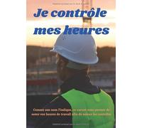 Je contrôle mes heures: Carnet pour noter ses heures de travail afin de pouvoir les contrôler - Dim. 7 X 10 pouces, 103 pages à remplir - Idéal quand il n'y a pas de pointeuse.