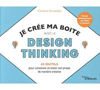 Je crée ma boite avec le Design Thinking - 45 outils pour concevoir et tester son projet de manière créative Caroline Fernandez (Auteur)