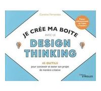 Je crée ma boite avec le Design Thinking - 45 outils pour concevoir et tester son projet de manière créative Caroline Fernandez (Auteur)