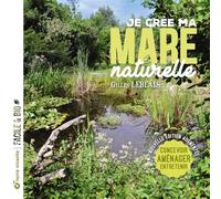 Je crée ma mare naturelle: Concevoir, aménager, entretenir