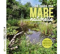 Je Crée Ma Mare Naturelle - Concevoir, Aménager, Entretenir