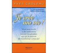 Je Crée Ma Vie ! - Vous Avez Accès À Des Ressources Encore Inexploitées Qui Ont Le Pouvoir De Transformer Votre Vie !