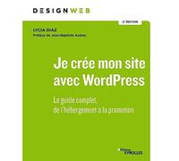 Je crée mon site avec WordPress: Le guide complet, de l'hébergement à la promotion