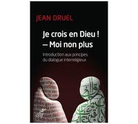 Je Crois En Dieu ! - Moi Non Plus - Introduction Aux Principes Du Dialogue Interreligieux