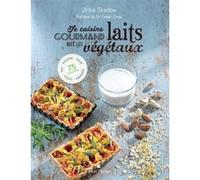 Je Cuisine Gourmand Avec Les Laits Végétaux - Riz, Avoine, Soja, Coco, Amande - 75 Recettes