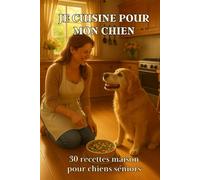 Je cuisine pour mon chien - 30 recettes maison pour chiens séniors: Des recettes maison saines, faciles et gourmandes pour prendre soin de la santé, ... du plaisir de votre chien sénior au quotidien