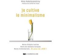 Je cultive le minimalisme - Moins d'objets inutiles, moins de relations toxiques, moins d'informations... Et plus de joie ! Mino Rakotozandriny (Auteur), Catherine Testa (Préface)