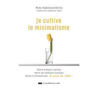 Je cultive le minimalisme - Moins d'objets inutiles, moins de relations toxiques, moins d'informations... Et plus de joie ! - Mino Rakotozandriny - Courrier Du Livre - broché - Guide