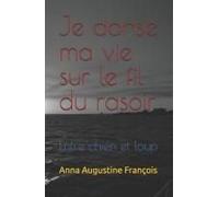 Je Danse Ma Vie Sur Le Fil Du Rasoir: Entre Chien Et Loup (French Edition)