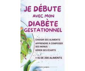Je débute avec mon diabète gestationnel: Prendre en main le régime spécial diabète de grossesse, composer ses repas, gérer ses écarts, prendre ... produits alimentaires + IG de 200 aliments