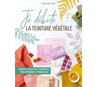 Je débute la teinture végétale: Matériel, recettes et techniques pour apprendre et progresser !