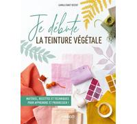 Je débute la teinture végétale Matériel, recettes et techniques pour apprendre et progresser ! - Camille Binet-Dezert - Mango - relié - Guide