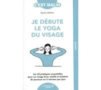Je débute le yoga du visage: Les 34 pratiques essentielles pour un visage lisse, tonifié et éclatant de jeunesse en 5 minutes par jour